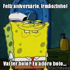 Feliz anivers�rio, irm�ozinho! Vai ter bolo? Eu adoro bolo....