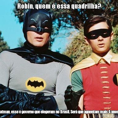 Robin, quem � essa quadrilha? Batman, esse � governo que elegeram no Brasil. Ser� que aguentam mais 4 anos?