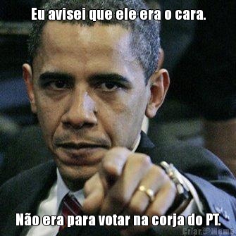 Eu avisei que ele era o cara. N�o era para votar na corja do PT.