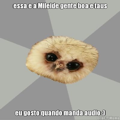 essa e a Mileide gente boa e taus eu gosto quando manda audio :)