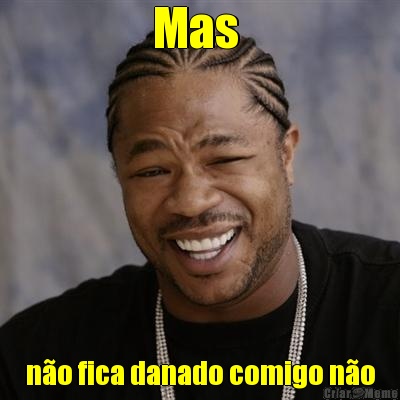 Mas  n�o fica danado comigo n�o