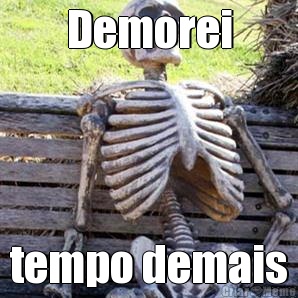 Demorei tempo demais
