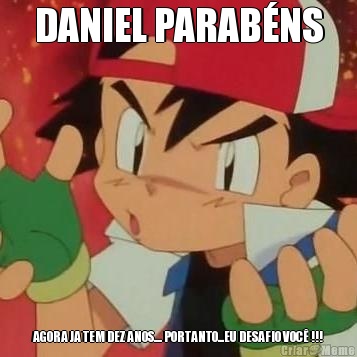 DANIEL PARAB�NS AGORA JA TEM DEZ ANOS.... PORTANTO...EU DESAFIO VOC� !!!