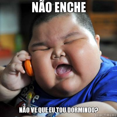 N�O ENCHE N�O VE QUE EU TOU DORMINDO?