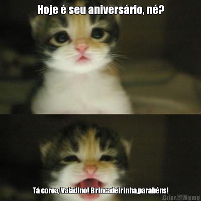 Hoje � seu anivers�rio, n�? T� coroa, Valadino! Brincadeirinha,parab�ns!