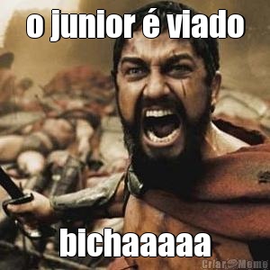 o junior � viado bichaaaaa
