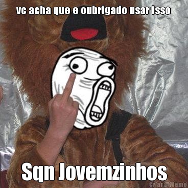 vc acha que e oubrigado usar isso Sqn Jovemzinhos