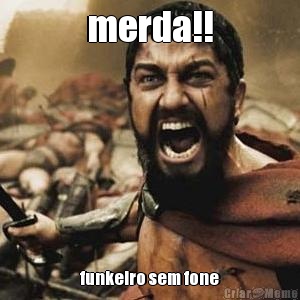 merda!! funkeiro sem fone