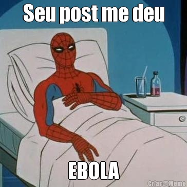 Seu post me deu EBOLA