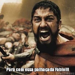  P�ra com essa palha�ada F�bio!!!