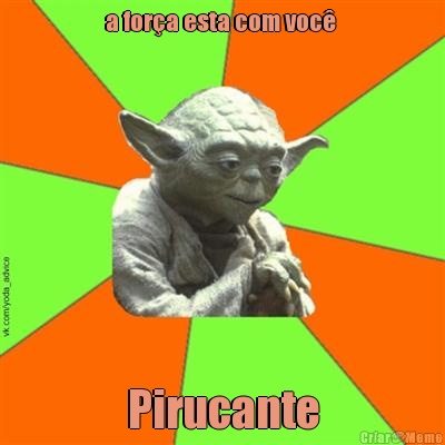 a for�a esta com voc�  Pirucante