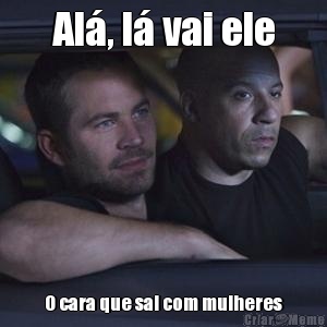 Al�, l� vai ele O cara que sai com mulheres