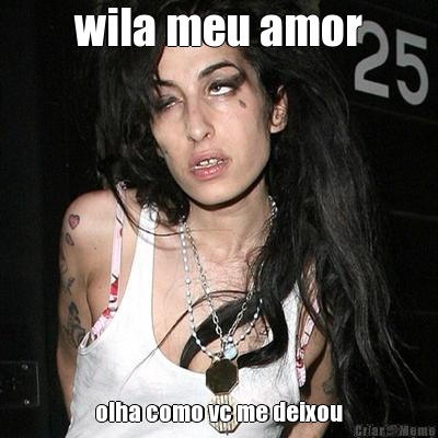 wila meu amor olha como vc me deixou