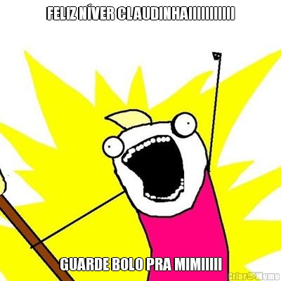 FELIZ N�VER CLAUDINHA!!!!!!!!!!! GUARDE BOLO PRA MIM!!!!!