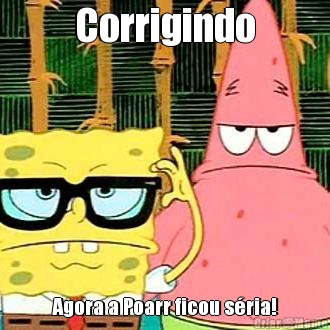 Corrigindo Agora a Poarr ficou s�ria!