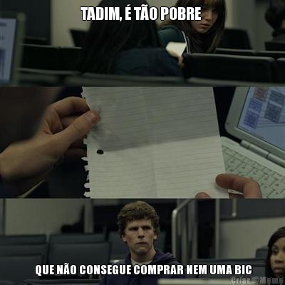 TADIM, � T�O POBRE   QUE N�O CONSEGUE COMPRAR NEM UMA BIC