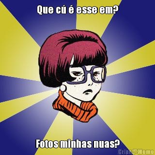 Que c� � esse em? Fotos minhas nuas?