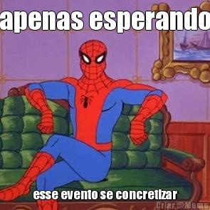 apenas esperando esse evento se concretizar