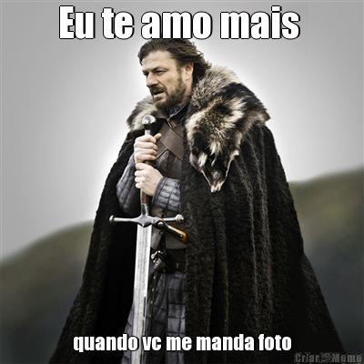 Eu te amo mais  quando vc me manda foto