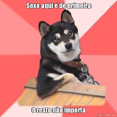 Sexo aqui � de primeira O resto n�o importa