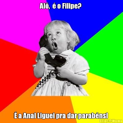Al�,  � o Filipe?  � a Ana! Liguei pra dar parab�ns! 