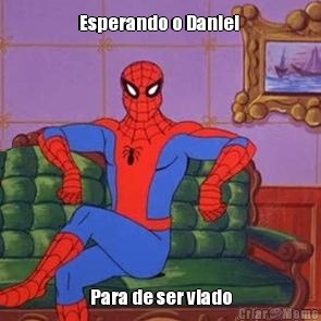 Esperando o Daniel  Para de ser viado