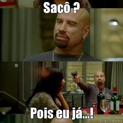 Sac� ? Pois eu j�...!