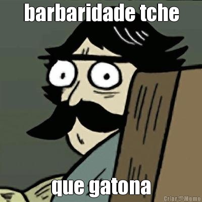 barbaridade tche que gatona