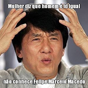 Mulher diz que homem � td igual n�o conhece Felipe Marcelo Macedo