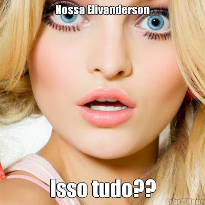 Nossa Elivanderson Isso tudo??