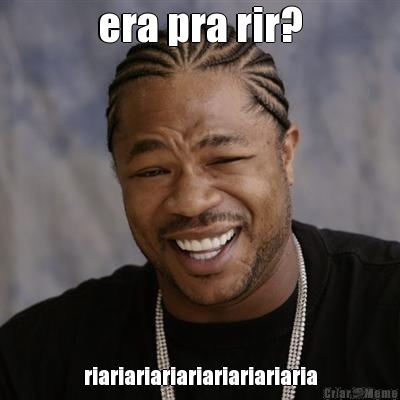 era pra rir? riariariariariariariariaria
