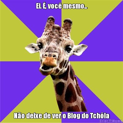Ei. �, voc� mesmo... N�o deixe de ver o Blog do Tch�la