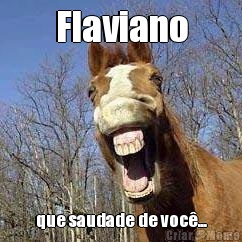 Flaviano que saudade de voc�...