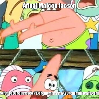 Afinal Maicon Jacson Ta no futuro ou no passado ? E o homem aranha? VC tem nada pra fazer n�o ?