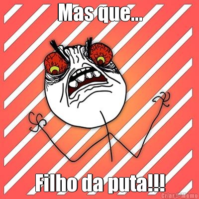 Mas que... Filho da puta!!!