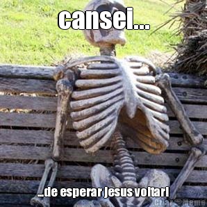cansei... ...de esperar jesus voltar!