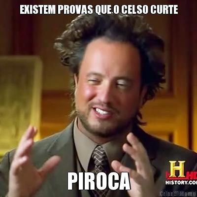 EXISTEM PROVAS QUE O CELSO CURTE PIROCA