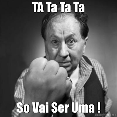 TA Ta Ta Ta So Vai Ser Uma !