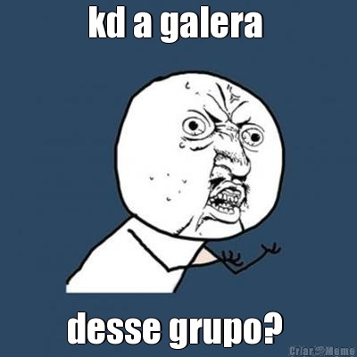kd a galera  desse grupo? 