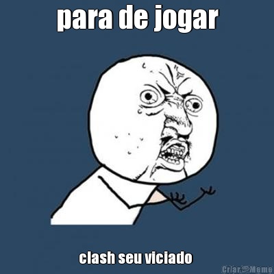 para de jogar clash seu viciado 