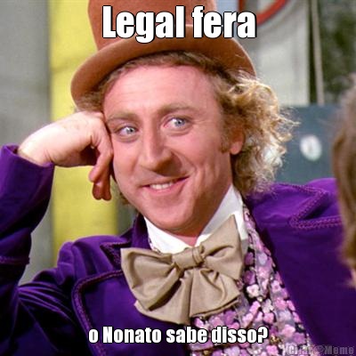 Legal fera o Nonato sabe disso?