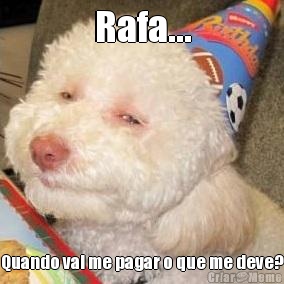 Rafa... Quando vai me pagar o que me deve?