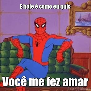 E hoje � como eu quis  Voc� me fez amar