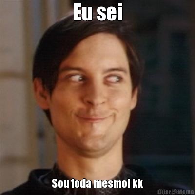 Eu sei Sou foda mesmo! kk