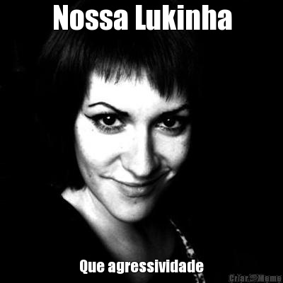 Nossa Lukinha Que agressividade