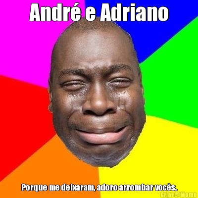 Andr� e Adriano Porque me deixaram, adoro arrombar voc�s.