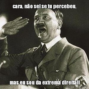 cara, n�o sei se tu percebeu, mas eu sou da extrema direita!!