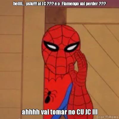 heiiii... psiu!!! ai JC ??? e o  Flamengo vai perder ??? ahhhh vai tomar no CU JC !!!