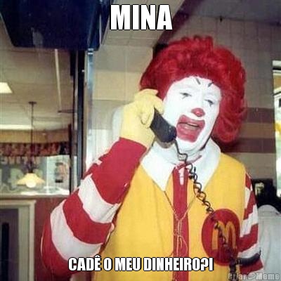 MINA CAD� O MEU DINHEIRO?!