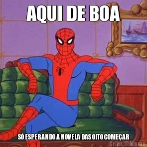 AQUI DE BOA S� ESPERANDO A NOVELA DAS OITO COME�AR